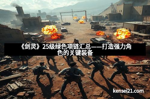 《剑灵》25级绿色项链汇总——打造强力角色的关键装备